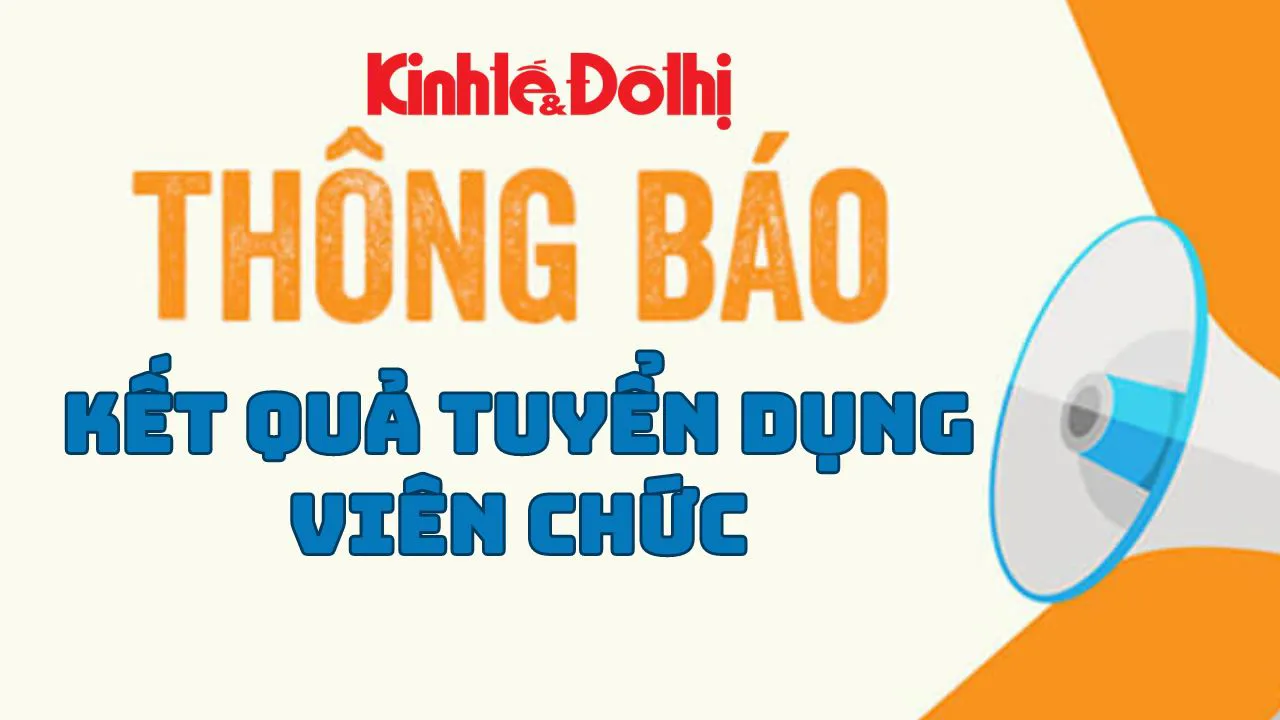 Thông báo kết quả tuyển dụng viên chức của báo Kinh tế & Đô thị