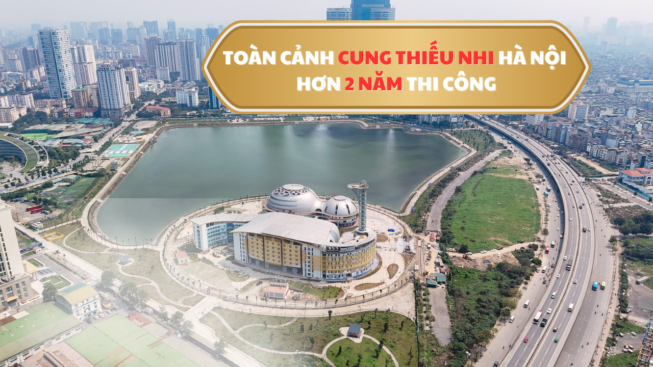 Toàn cảnh Cung thiếu nhi Hà Nội sau hơn 2 năm thi công