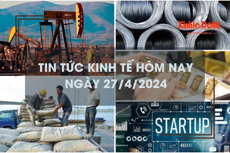 Tin tức kinh tế ngày 27/4/2024: giá dầu tăng sát mốc 90 USD/thùng