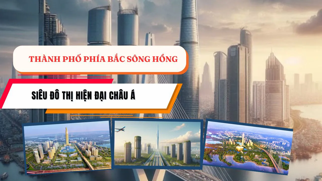 Thành phố phía Bắc sông Hồng tương lai thành siêu đô thị hiện đại châu Á