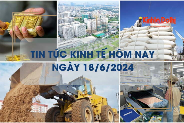 Tin tức kinh tế ngày 18/6/2024: thị trường bất động sản sẽ khởi sắc từ quý II/2025