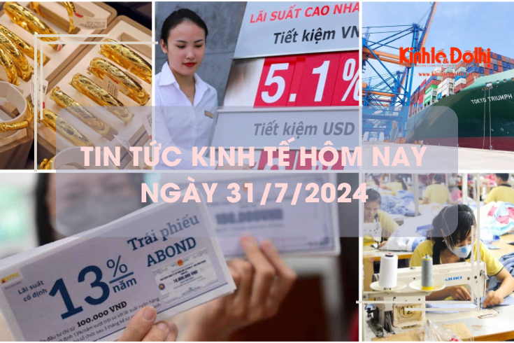 Tin tức kinh tế ngày 31/7/2024: lãi suất tiết kiệm tăng liên tiếp
