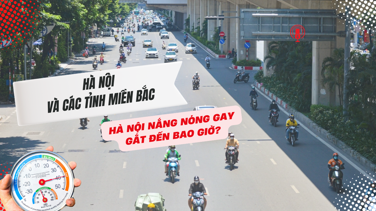 Hà Nội và các tỉnh miền Bắc nắng nóng gay gắt đến bao giờ?