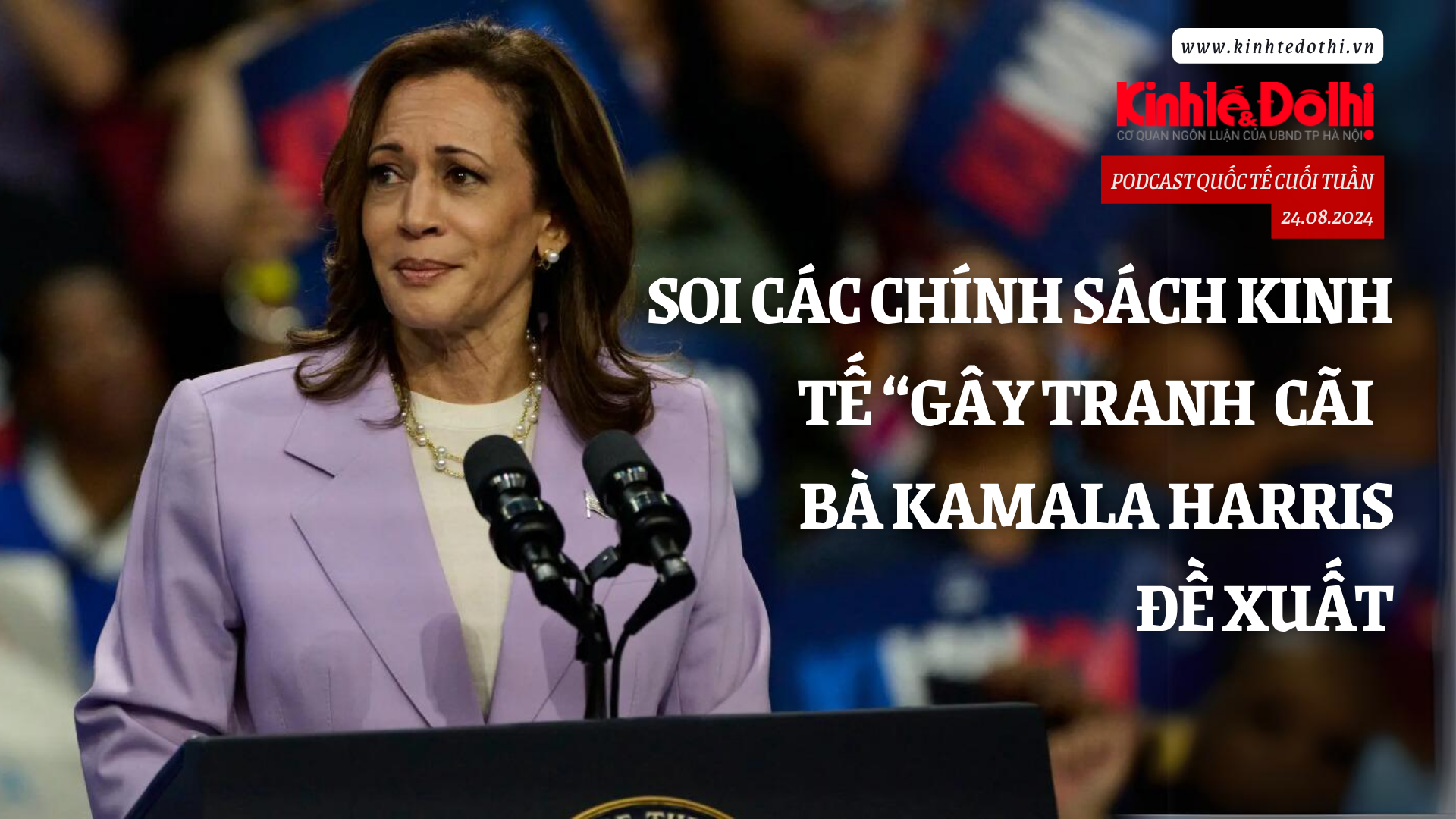 Podcast: Soi các chính sách kinh tế “gây tranh cãi” bà Kamala Harris đề xuất